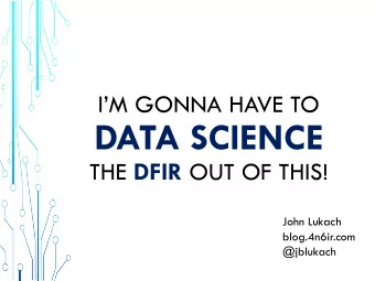 DATA SCIENCE THE DFIR OUT OF THIS!  John Lukach  blog.4n6ir.com  @jblukach  AGENDA  DATA SOURCE