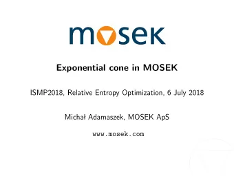 Exponential cone in MOSEK  ISMP2018, Relative Entropy Optimization, 6 July 2018  Micha  l
