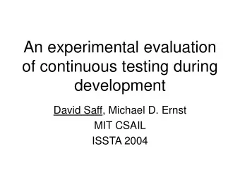 An experimental evaluation  of continuous testing during  development  David Saff, Michael D. Ernst