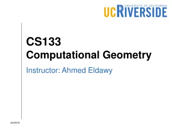 CS133  Computational Geometry  Instructor: Ahmed Eldawy  4/3/2018  Welcome back to UCR!  4/3/2018