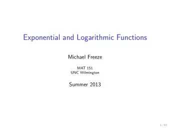 Exponential and Logarithmic Functions  Michael Freeze  MAT 151  UNC Wilmington  Summer 2013  1 / 12
