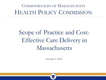H EALTH P OLICY C OMMISSION  Scope of Practice and Cost-  Effective Care Delivery in  Massachusetts