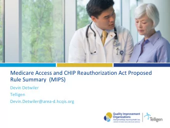 Medicare Access and CHIP Reauthorization Act Proposed  Rule Summary  (MIPS)  Devin Detwiler