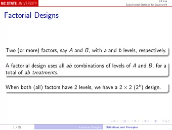 Factorial Designs Two (or more) factors, say A and B , with a and b levels, respectively. A