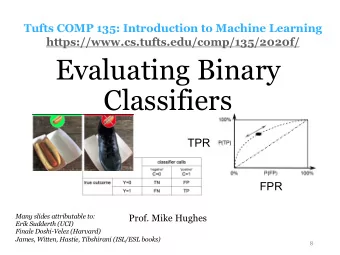 Evaluating Binary  Classifiers  TPR  FPR  Many slides attributable to:  Prof. Mike Hughes  Erik