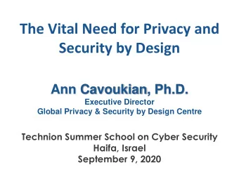 The Vital Need for Privacy and  Security by Design  Ann Cavoukian, Ph.D.  Executive Director