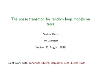 The phase transition for random loop models on  trees  Volker Betz  TU Darmstadt  Venice, 21 August