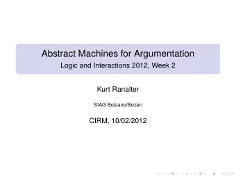 Abstract Machines for Argumentation  Logic and Interactions 2012, Week 2  Kurt Ranalter  SIAG
