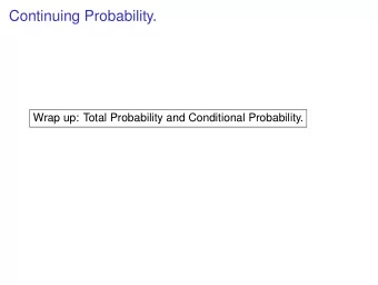 Continuing Probability.  Wrap up: Total Probability and Conditional Probability.  Continuing