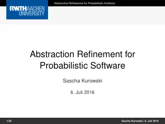 Abstraction Refinement for  Probabilistic Software  Sascha Kurowski  6. Juli 2016  0/25  1/25