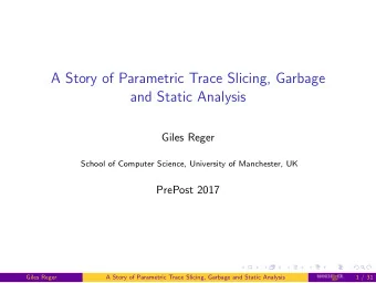 A Story of Parametric Trace Slicing, Garbage  and Static Analysis  Giles Reger  School of Computer