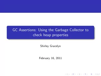 GC Assertions: Using the Garbage Collector to  check heap properties  Shirley Gracelyn  February
