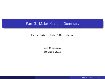 Part 3: Make, Git and Summary  Peter Baker p.baker1@uq.edu.au  useR! tutorial  30 June 2015  June