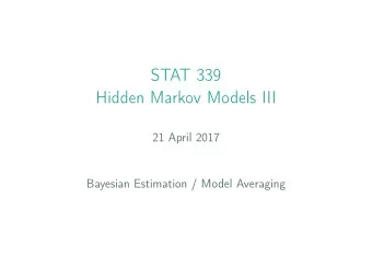 STAT 339  Hidden Markov Models III  21 April 2017  Bayesian Estimation / Model Averaging  Outline