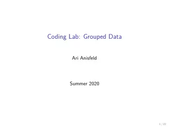 Coding Lab: Grouped Data  Ari Anisfeld  Summer 2020  1 / 22 Grouping data with dplyr  Often you