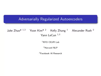 Adversarially Regularized Autoencoders Jake Zhao* 1 , 3 Yoon Kim* 2 Kelly Zhang 1 Alexander Rush 2