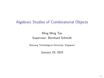 Algebraic Studies of Combinatorial Objects  Ming Ming Tan  Supervisor: Bernhard Schmidt  Nanyang