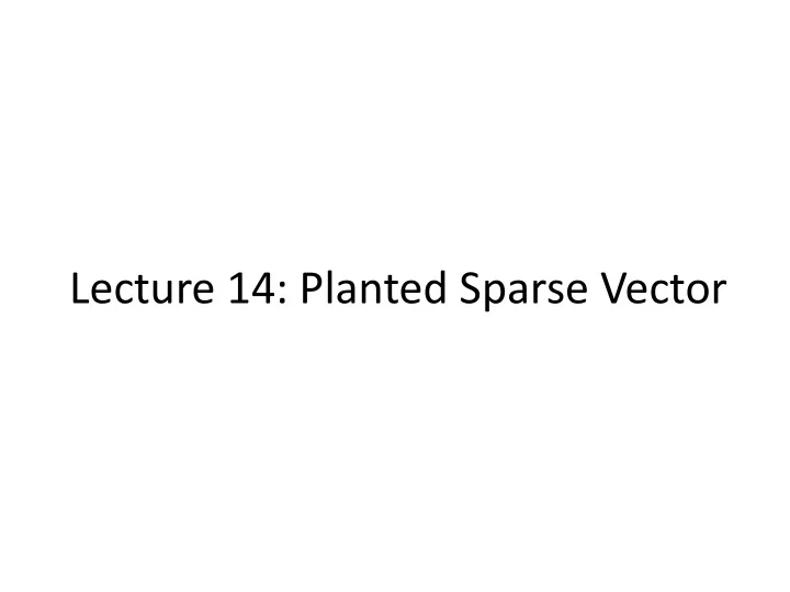lecture 14 planted sparse vector lecture outline