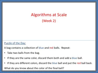 Algorithms at Scale  (Week 2)  Puzzle of the Day:  A bag contains a collection of blue and red