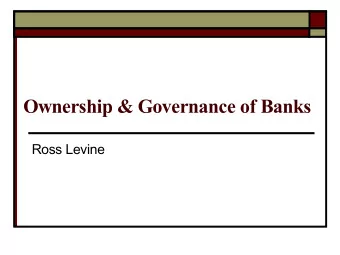 Ownership &amp; Governance of Banks  Ross Levine  Motivation and goals o Banks profoundly influence