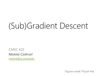 (Sub)Gradient Descent  CMSC 422 M ARINE C ARPUAT  marine@cs.umd.edu  Figures credit: Piyush Rai