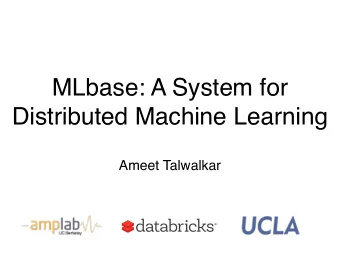 MLbase: A System for  Distributed Machine Learning  Ameet Talwalkar