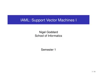 IAML: Support Vector Machines I  Nigel Goddard  School of Informatics  Semester 1  1 / 18  Outline