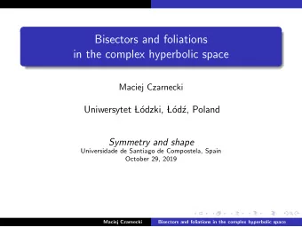 Bisectors and foliations  in the complex hyperbolic space  Maciej Czarnecki  Uniwersytet   L