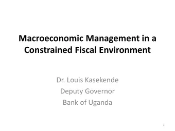 Macroeconomic Management in a Constrained Fiscal Environment  Dr. Louis Kasekende  Deputy Governor