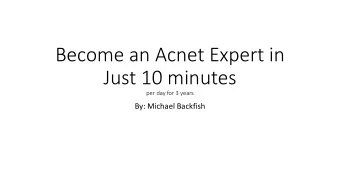 Become an Acnet Expert in  Just 10 minutes  per day for 3 years  By: Michael Backfish  ACNET is