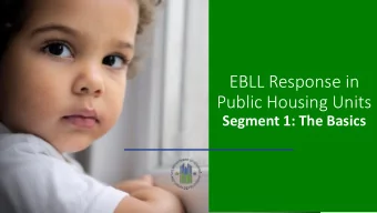 EBLL Response in  Public Housing Units  Segment 1: The Basics  EBLL Response in Public Housing