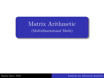 Matrix Arithmetic  (Multidimensional Math)  Shaina Race, PhD  Institute for Advanced Analytics.