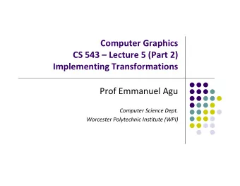 Computer Graphics CS 543  Lecture 5 (Part 2) Implementing Transformations Prof Emmanuel Agu
