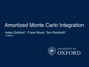 Amortized Monte Carlo Integration Adam Goli  ski*, Frank Wood, Tom Rainforth*  11/06/19