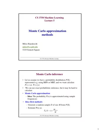 Monte Carlo approximation  methods  Milos Hauskrecht  milos@cs.pitt.edu  5329 Sennott Square  CS