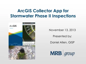 ArcGIS Collector App for  Stormwater Phase II Inspections  November 13, 2013  Presented by:  Daniel