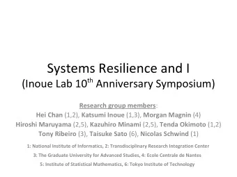 Systems Resilience and I (Inoue Lab 10 th Anniversary Symposium) Research group members : Hei Chan