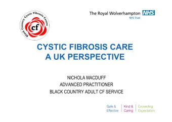 CYSTIC FIBROSIS CARE  A UK PERSPECTIVE  NICHOLA MACDUFF  ADVANCED PRACTITIONER  BLACK COUNTRY ADULT