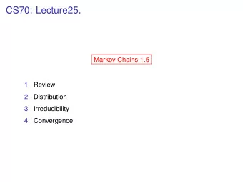 CS70: Lecture25.  Markov Chains 1.5  1. Review  2. Distribution  3. Irreducibility  4. Convergence