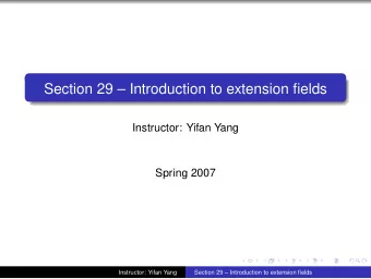 Section 29  Introduction to extension fields  Instructor: Yifan Yang  Spring 2007  Instructor: