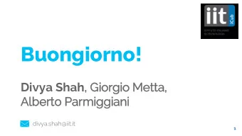 Buongiorno! Divya Shah ,  , Gio  iorgio Metta,  Alb  lberto Parmig  iggiani  divya.shah@iit.it  1
