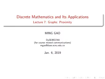Discrete Mathematics and Its Applications  Lecture 7: Graphs: Proximity  MING GAO  DaSE@ECNU  (for