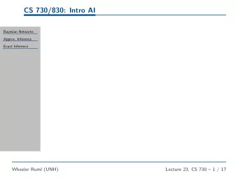 CS 730/830: Intro AI  Bayesian Networks  Approx. Inference  Exact Inference  Wheeler Ruml (UNH)