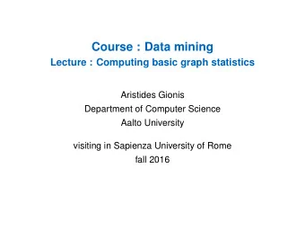 Course : Data mining  Lecture : Computing basic graph statistics  Aristides Gionis  Department of