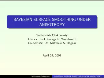 BAYESIAN SURFACE SMOOTHING UNDER  ANISOTROPY  Subhashish Chakravarty  Advisor: Prof. George G.