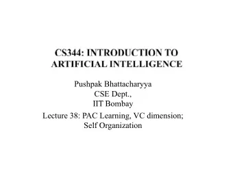 Pushpak Bhattacharyya  CSE Dept.,  IIT B  IIT Bombay  b  Lecture 38: PAC Learning, VC dimension;  S