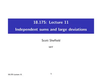 18.175: Lecture 11 Independent sums and large deviations Scott Sheffield MIT  1 18.175 Lecture 11