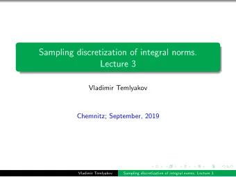 Sampling discretization of integral norms.  Lecture 3  Vladimir Temlyakov  Chemnitz; September,