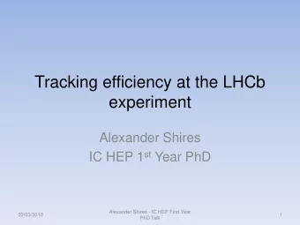 Tracking efficiency at the LHCb  experiment  Alexander Shires IC HEP 1 st Year PhD  Alexander