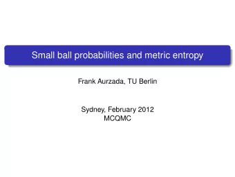 Small ball probabilities and metric entropy  Frank Aurzada, TU Berlin  Sydney, February 2012  MCQMC
